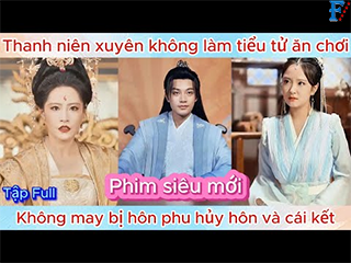 Thanh niên xuyên không làm tiểu tử ăn chơi, bị hôn phu hủy hôn và cái kết